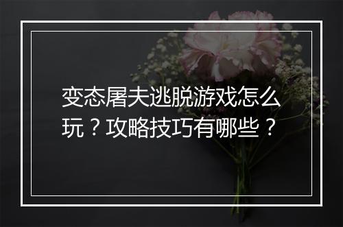 变态屠夫逃脱游戏怎么玩？攻略技巧有哪些？
