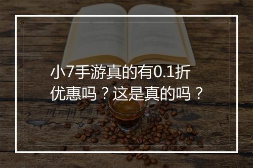 小7手游真的有0.1折优惠吗？这是真的吗？