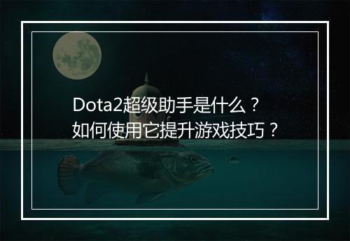 Dota2超级助手是什么？如何使用它提升游戏技巧？
