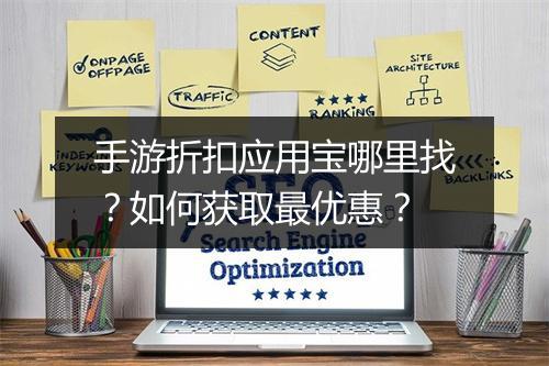 手游折扣应用宝哪里找?如何获取最优惠?