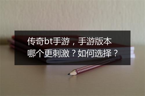 传奇bt手游，手游版本哪个更刺激？如何选择？
