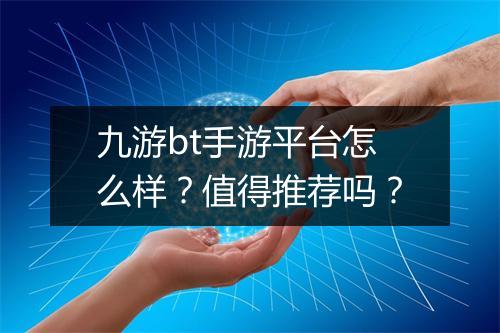 九游bt手游平台怎么样？值得推荐吗？