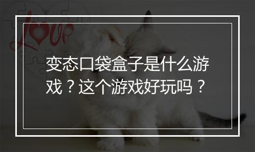 变态口袋盒子是什么游戏？这个游戏好玩吗？