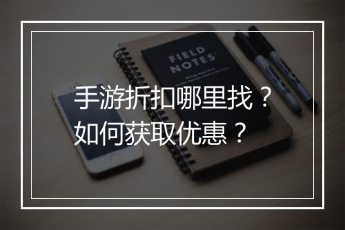 手游折扣哪里找？如何获取优惠？