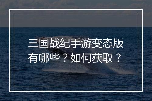 三国战纪手游变态版有哪些？如何获取？