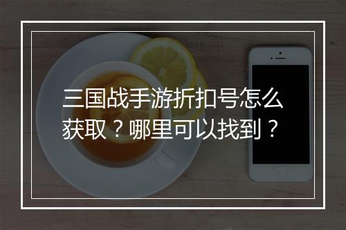 三国战手游折扣号怎么获取？哪里可以找到？