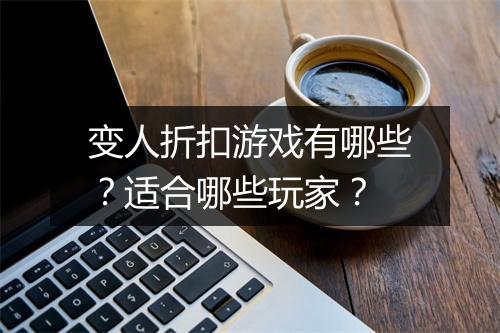 变人折扣游戏有哪些？适合哪些玩家？