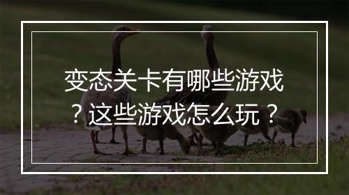 变态关卡有哪些游戏？这些游戏怎么玩？