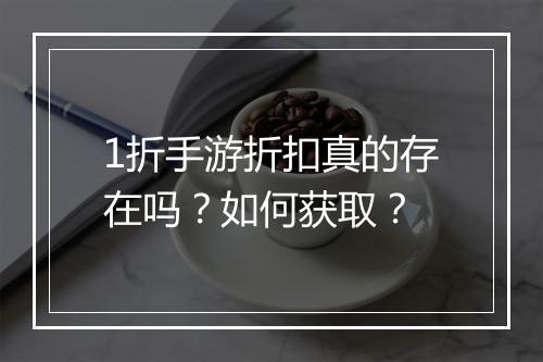 1折手游折扣真的存在吗？如何获取？