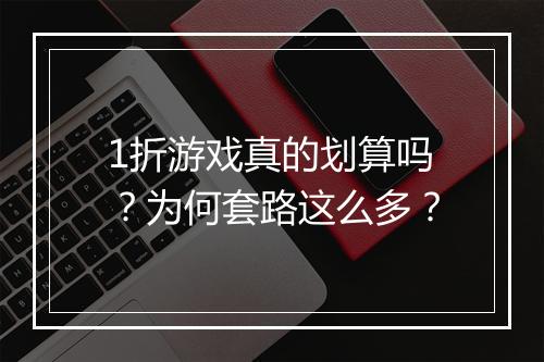 1折游戏真的划算吗？为何套路这么多？