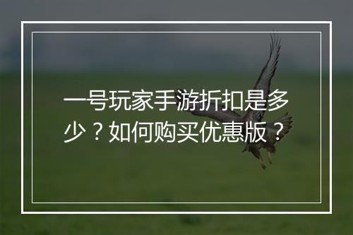一号玩家手游折扣是多少?如何购买优惠版?