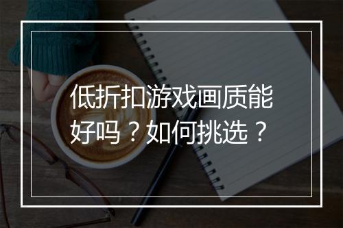 低折扣游戏画质能好吗?如何挑选?