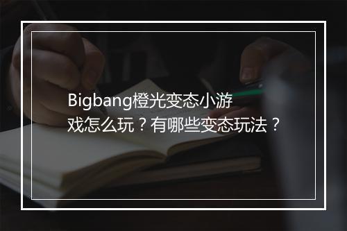 Bigbang橙光变态小游戏怎么玩？有哪些变态玩法？