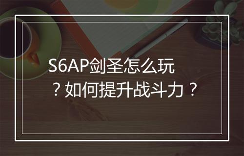 S6AP剑圣怎么玩？如何提升战斗力？