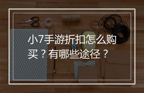 小7手游折扣怎么购买？有哪些途径？