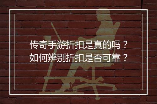 传奇手游折扣是真的吗？如何辨别折扣是否可靠？