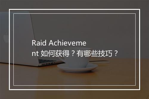 Raid Achievement 如何获得？有哪些技巧？