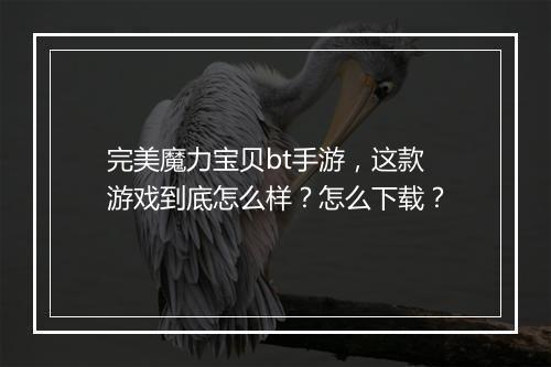 完美魔力宝贝bt手游，这款游戏到底怎么样？怎么下载？