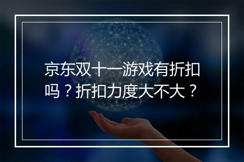京东双十一游戏有折扣吗？折扣力度大不大？