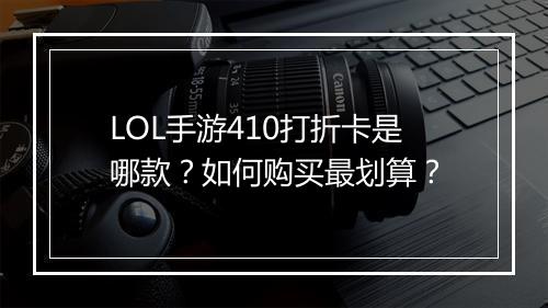 LOL手游410打折卡是哪款?如何购买最划算?