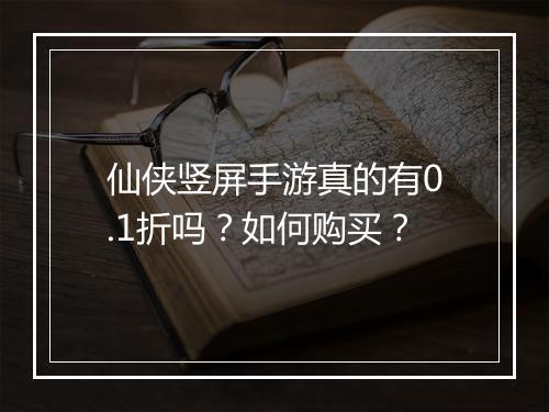 仙侠竖屏手游真的有0.1折吗？如何购买？