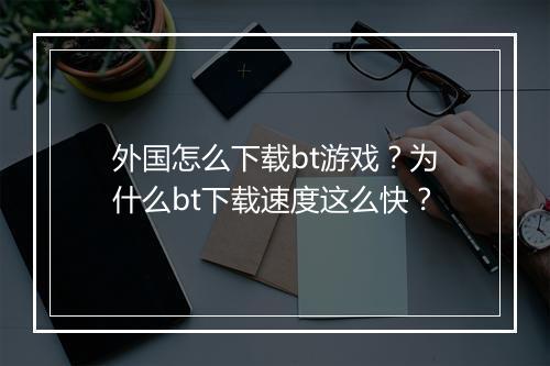 外国怎么下载bt游戏?为什么bt下载速度这么快?