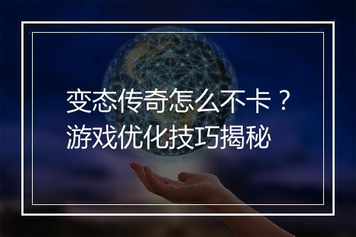 变态传奇怎么不卡?游戏优化技巧揭秘