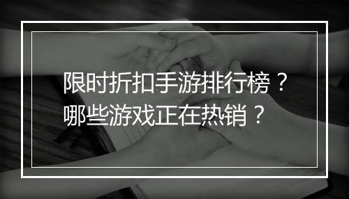 限时折扣手游排行榜?哪些游戏正在热销?