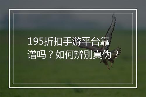 195折扣手游平台靠谱吗？如何辨别真伪？