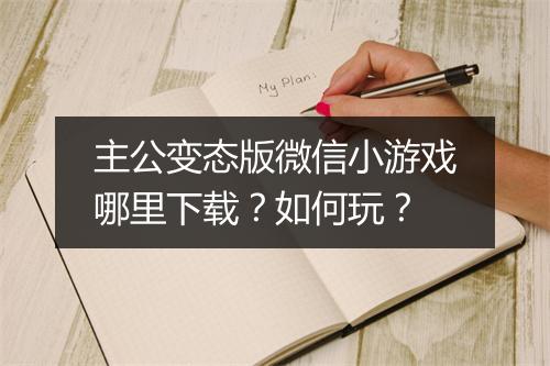 主公变态版微信小游戏哪里下载?如何玩?