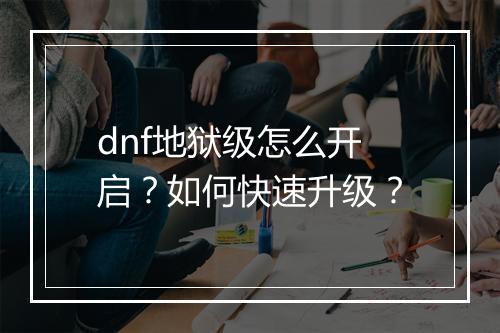 dnf地狱级怎么开启？如何快速升级？
