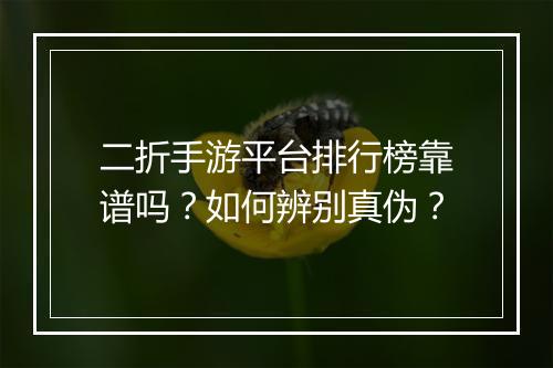 二折手游平台排行榜靠谱吗?如何辨别真伪?