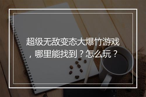 超级无敌变态大爆竹游戏,哪里能找到?怎么玩?