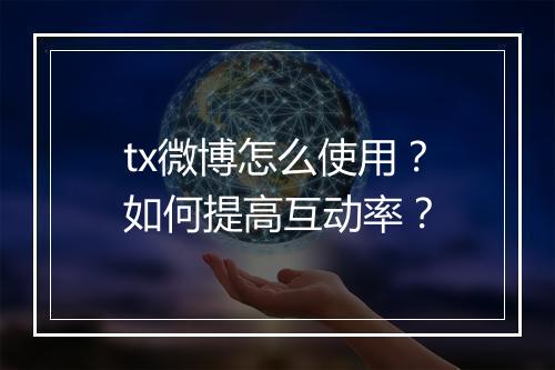 tx微博怎么使用？如何提高互动率？