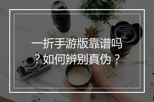 一折手游版靠谱吗？如何辨别真伪？