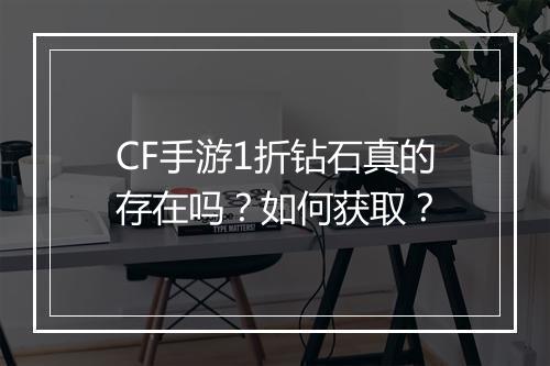 CF手游1折钻石真的存在吗?如何获取?