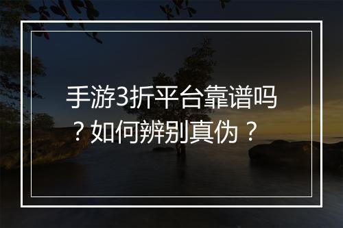 手游3折平台靠谱吗？如何辨别真伪？
