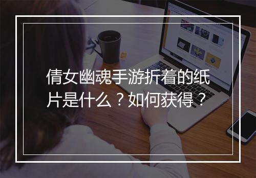 倩女幽魂手游折着的纸片是什么？如何获得？