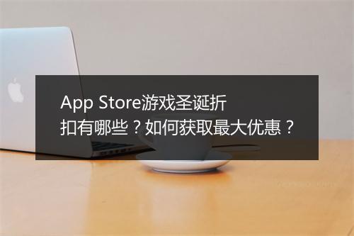 App Store游戏圣诞折扣有哪些?如何获取最大优惠?