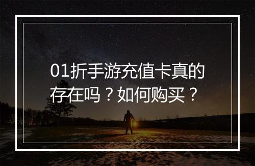 01折手游充值卡真的存在吗？如何购买？