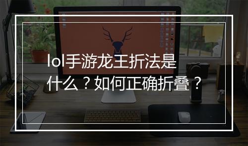 lol手游龙王折法是什么？如何正确折叠？