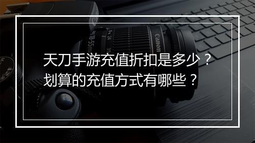 天刀手游充值折扣是多少?划算的充值方式有哪些?