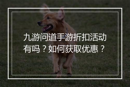 九游问道手游折扣活动有吗？如何获取优惠？