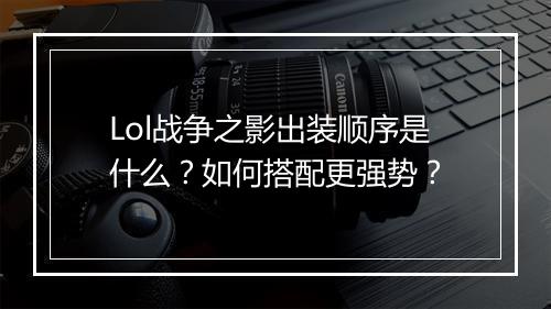 Lol战争之影出装顺序是什么？如何搭配更强势？