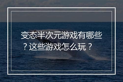 变态半次元游戏有哪些?这些游戏怎么玩?