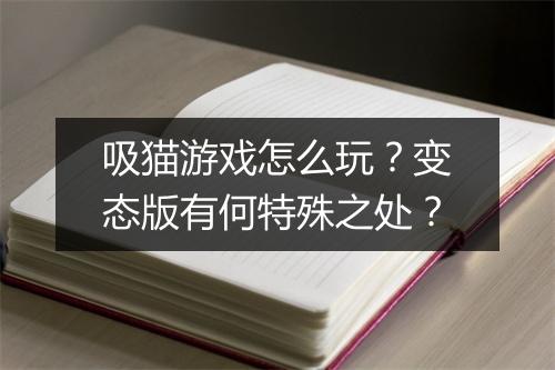 吸猫游戏怎么玩？变态版有何特殊之处？