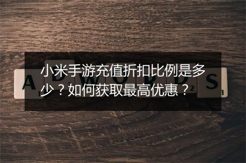 小米手游充值折扣比例是多少？如何获取最高优惠？