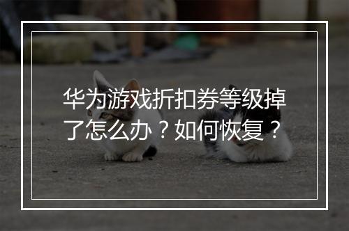 华为游戏折扣券等级掉了怎么办？如何恢复？