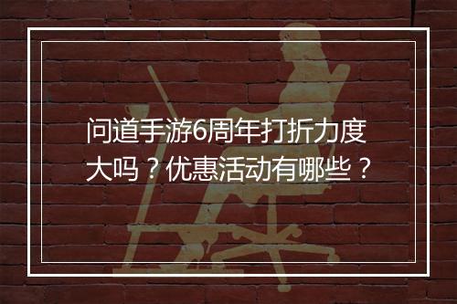 问道手游6周年打折力度大吗?优惠活动有哪些?