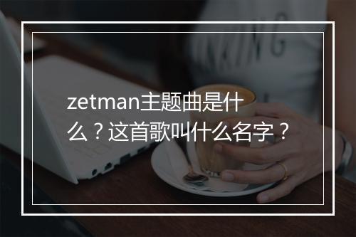 zetman主题曲是什么?这首歌叫什么名字?
